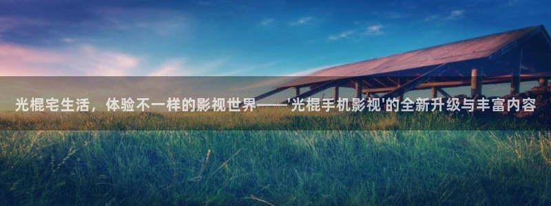 深圳情侣私人影院：光棍宅生活，体验不一样的影视世界——\'光棍手机影视\'的全新升级与丰富内容