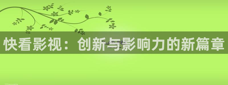 私人影院可以那啥吗：快看影视：创新与影响力的新篇章